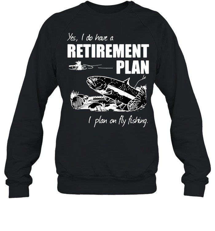 Carp Fishing Art Yes I Do Have A Retirement Plan I Plan On Fly Fishing T-Shirt Unisex Sweatshirt