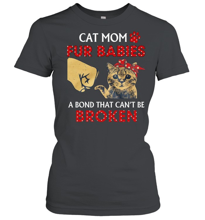 Cat Mom Fur Babies A Bond That Cant Be Broken Shirt Classic Women'S T-Shirt