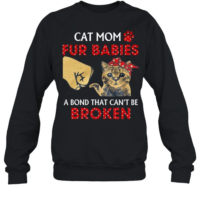 Cat Mom Fur Babies A Bond That Cant Be Broken Shirt Unisex Sweatshirt