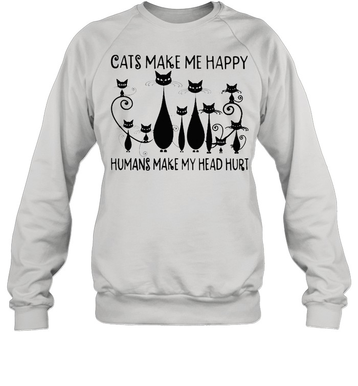 Cats make me happy humans make my head hurt shirt Unisex Sweatshirt