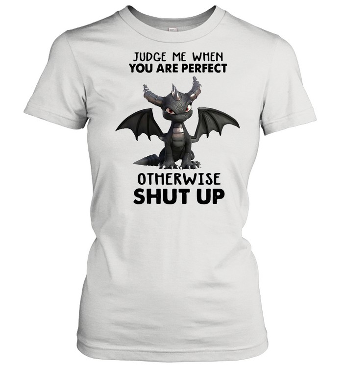 Dragon Judge Me When You Are Perfect Otherwise Shut Up  Classic Women'S T-Shirt