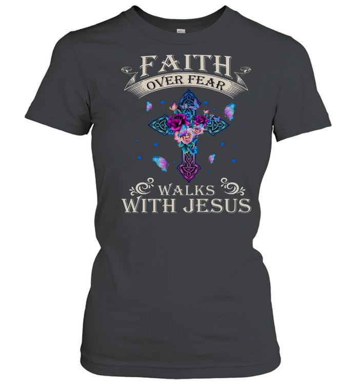 Faith Over Fear Walks With Jesus Shirt Classic Women'S T-Shirt