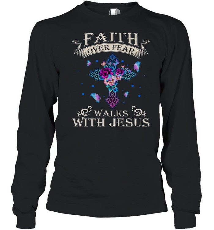 Faith Over Fear Walks With Jesus Shirt Long Sleeved T-Shirt