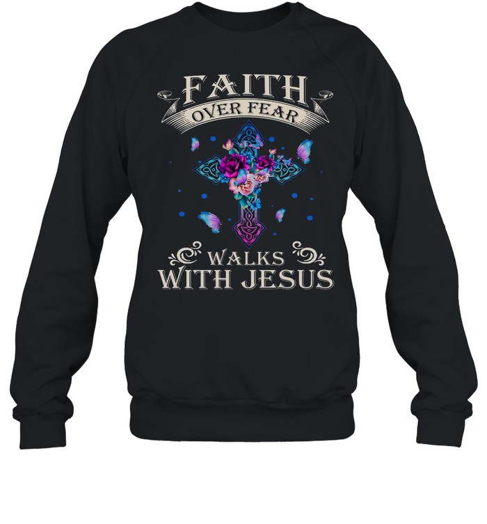 Faith Over Fear Walks With Jesus Shirt Unisex Sweatshirt
