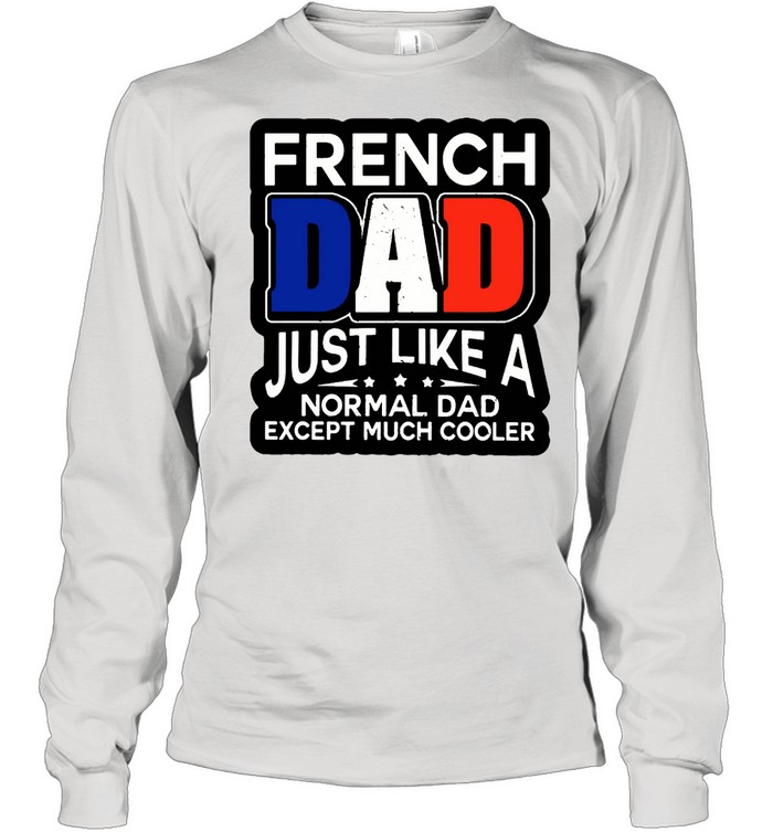 French Dad Just Like A Normal Dad Except Much Cooler T-shirt Long Sleeved T-shirt