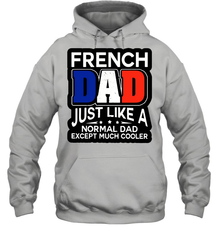 French Dad Just Like A Normal Dad Except Much Cooler T-shirt Unisex Hoodie