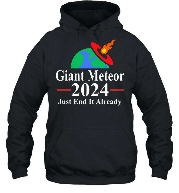 Giant Meteor 2024 Just End It Already T-shirt Unisex Hoodie