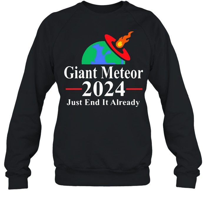 Giant Meteor 2024 Just End It Already T-shirt Unisex Sweatshirt