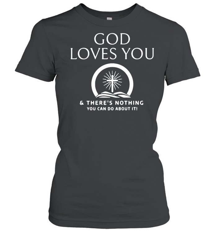 God Loves You And There’s Nothing You Can Do About It T-shirt Classic Women's T-shirt