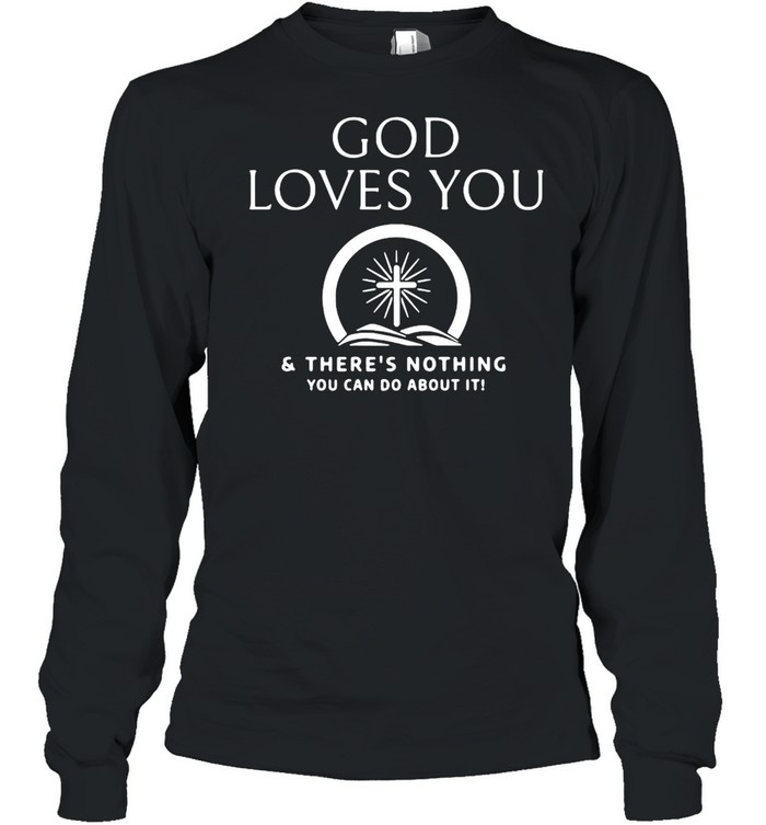 God Loves You And There’s Nothing You Can Do About It T-shirt Long Sleeved T-shirt
