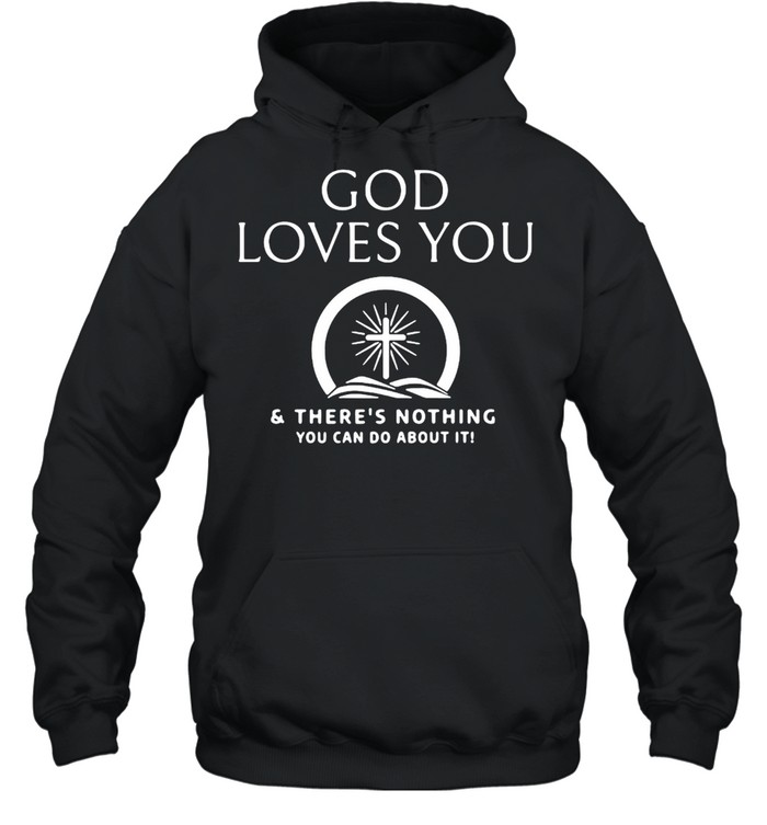 God Loves You And There’s Nothing You Can Do About It T-shirt Unisex Hoodie
