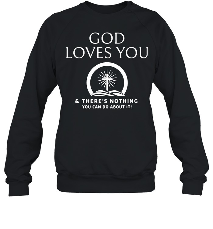 God Loves You And There’s Nothing You Can Do About It T-shirt Unisex Sweatshirt