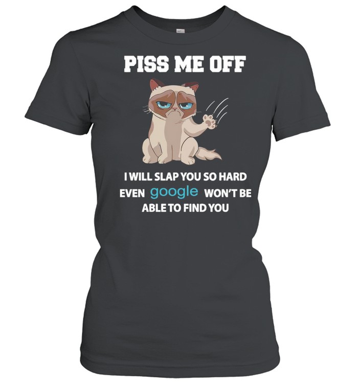 Grumpy Cat Piss Me Off I Will Slap You So Hard Even Google Won’t Be Able To Find You T-Shirt Classic Women'S T-Shirt