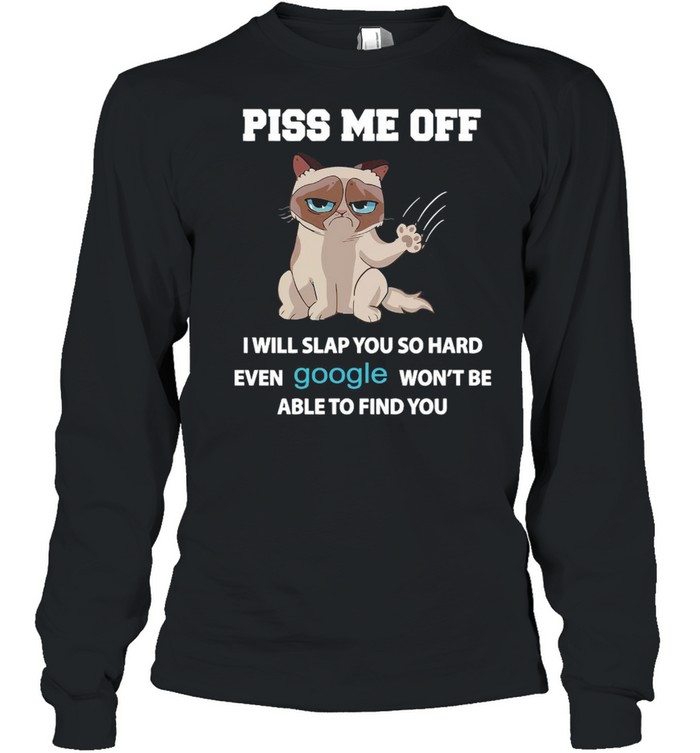 Grumpy Cat Piss Me Off I Will Slap You So Hard Even Google Won’t Be Able To Find You T-Shirt Long Sleeved T-Shirt
