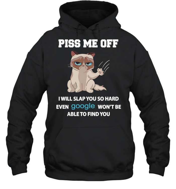 Grumpy Cat Piss Me Off I Will Slap You So Hard Even Google Won’t Be Able To Find You T-Shirt Unisex Hoodie