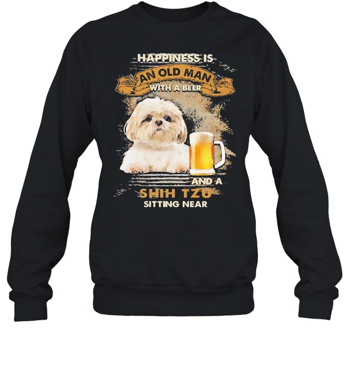 Happiness Is An Old Man With A Beer And An Shih Tzu Sitting Near  Unisex Sweatshirt