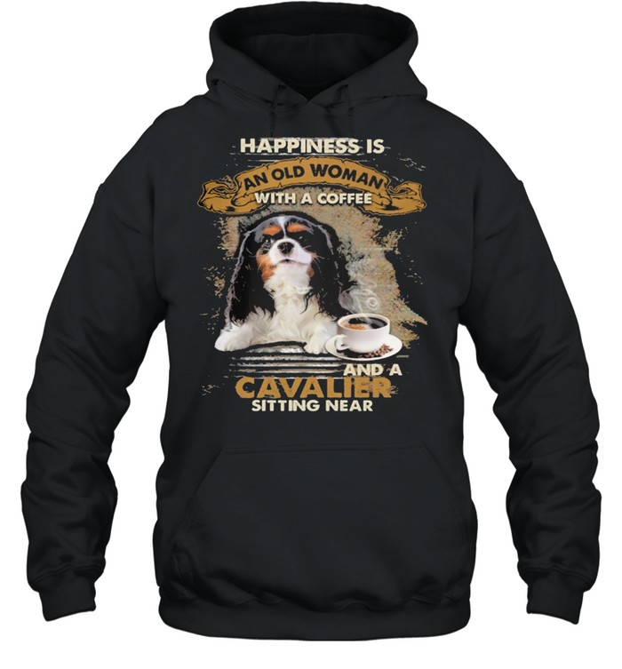 Happiness Is An Old Woman With A And A Coffee Cavalier Sitting In Shirt Unisex Hoodie