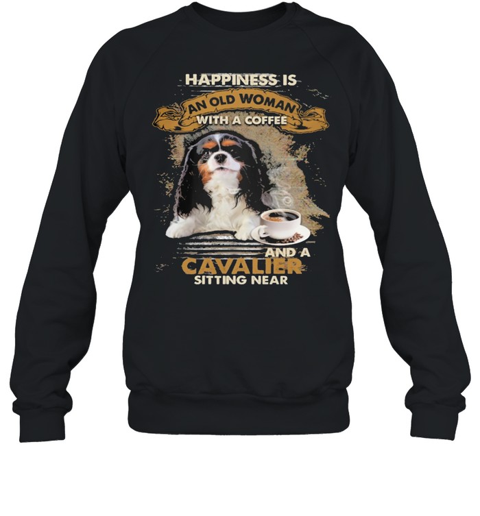 Happiness Is An Old Woman With A And A Coffee Cavalier Sitting In Shirt Unisex Sweatshirt