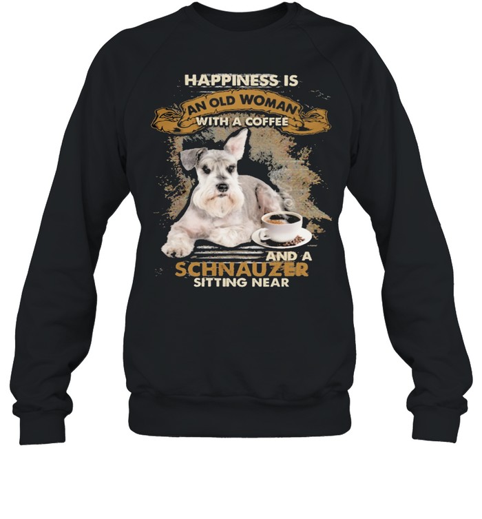 Happiness Is An Old Woman With A And A Coffee Schnauzer Sitting In Shirt Unisex Sweatshirt