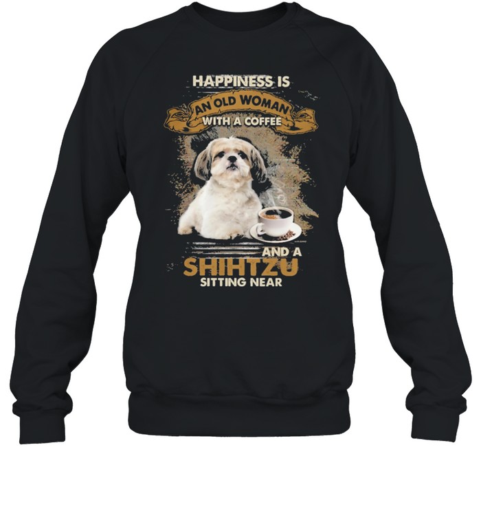 Happiness is an old woman with a and a coffee Shih Tzu sitting in shirt Unisex Sweatshirt
