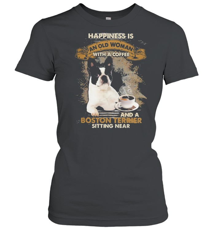 Happiness Is An Old Woman With A Coffee And A Boston Terrier Sitting In Shirt Classic Women'S T-Shirt