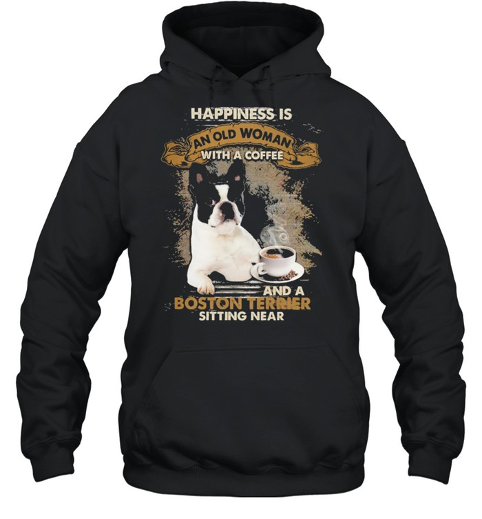Happiness Is An Old Woman With A Coffee And A Boston Terrier Sitting In Shirt Unisex Hoodie