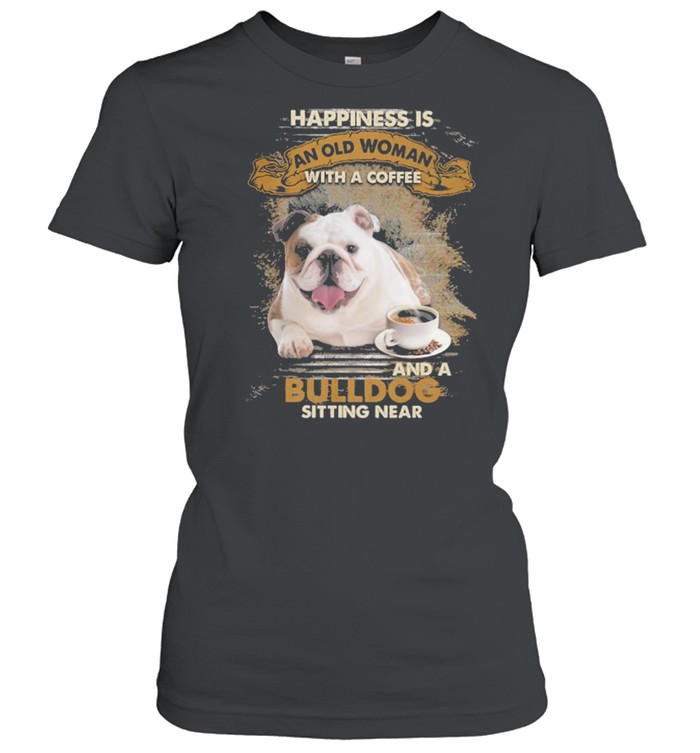 Happiness Is An Old Woman With A Coffee And A Bulldog Sitting In Shirt Classic Women'S T-Shirt
