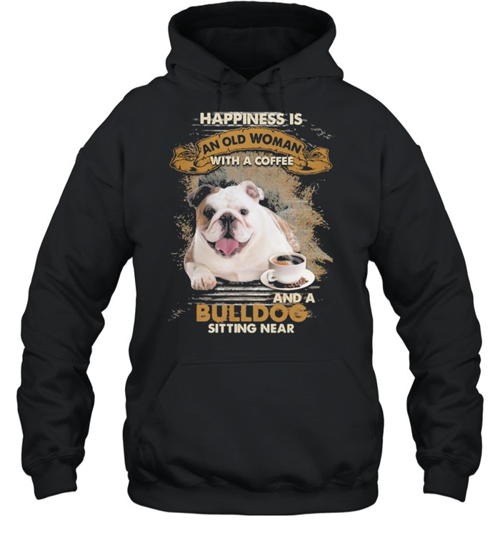 Happiness Is An Old Woman With A Coffee And A Bulldog Sitting In Shirt Unisex Hoodie