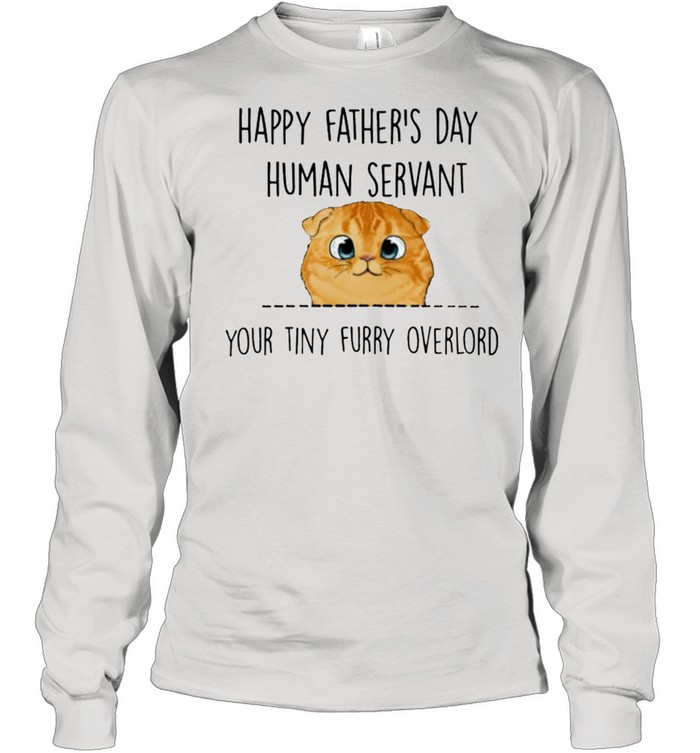 Happy Fathers Day Human Servant Your Tiny Furry Overlord Shirt Long Sleeved T-Shirt