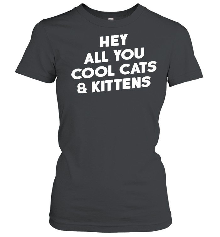 Hey All You Cool Cats And Kittens Shirt Classic Women'S T-Shirt