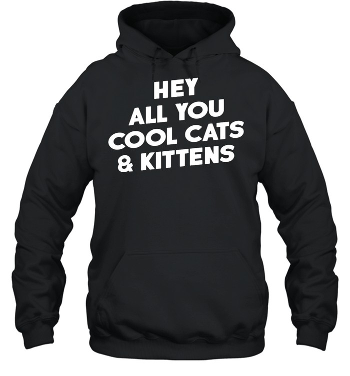 Hey All You Cool Cats And Kittens Shirt Unisex Hoodie
