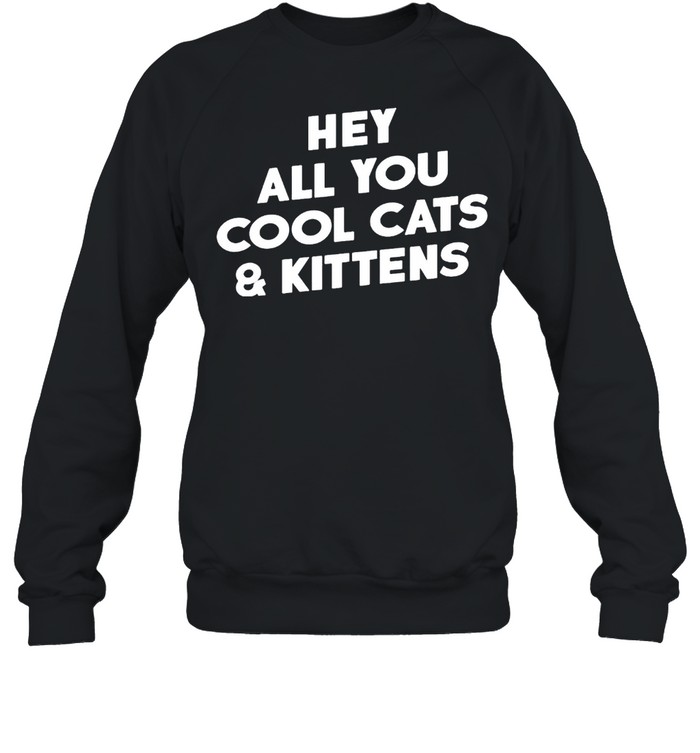 Hey All You Cool Cats And Kittens Shirt Unisex Sweatshirt
