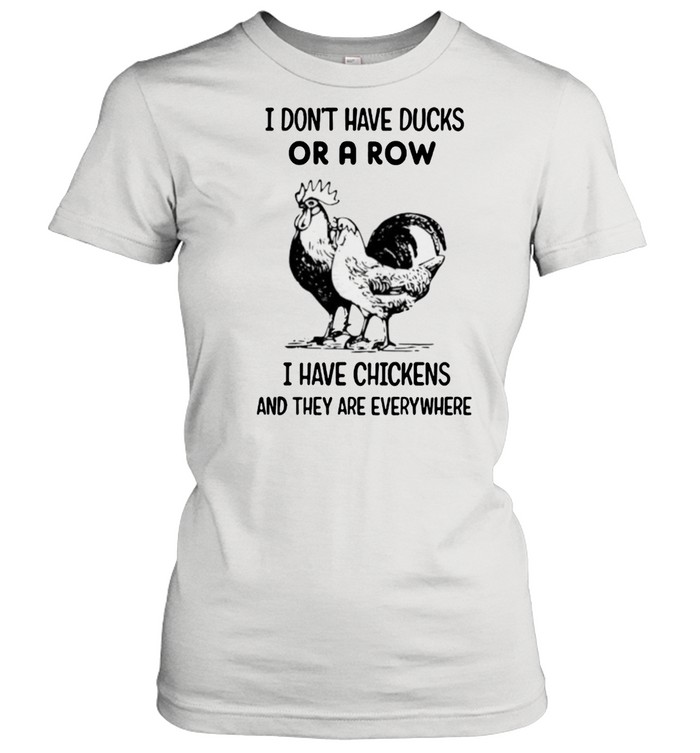 I Dont Have Ducks Or A Row I Have Chickens And They Are Everywhere Shirt Classic Women'S T-Shirt