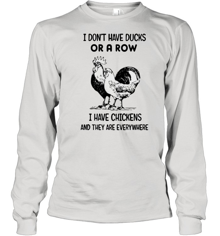 I Dont Have Ducks Or A Row I Have Chickens And They Are Everywhere Shirt Long Sleeved T-Shirt