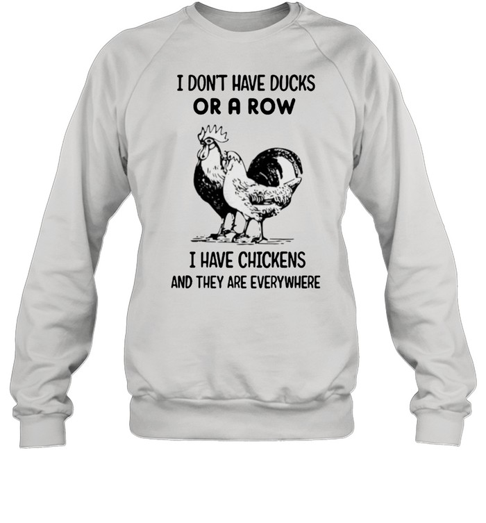 I Dont Have Ducks Or A Row I Have Chickens And They Are Everywhere Shirt Unisex Sweatshirt