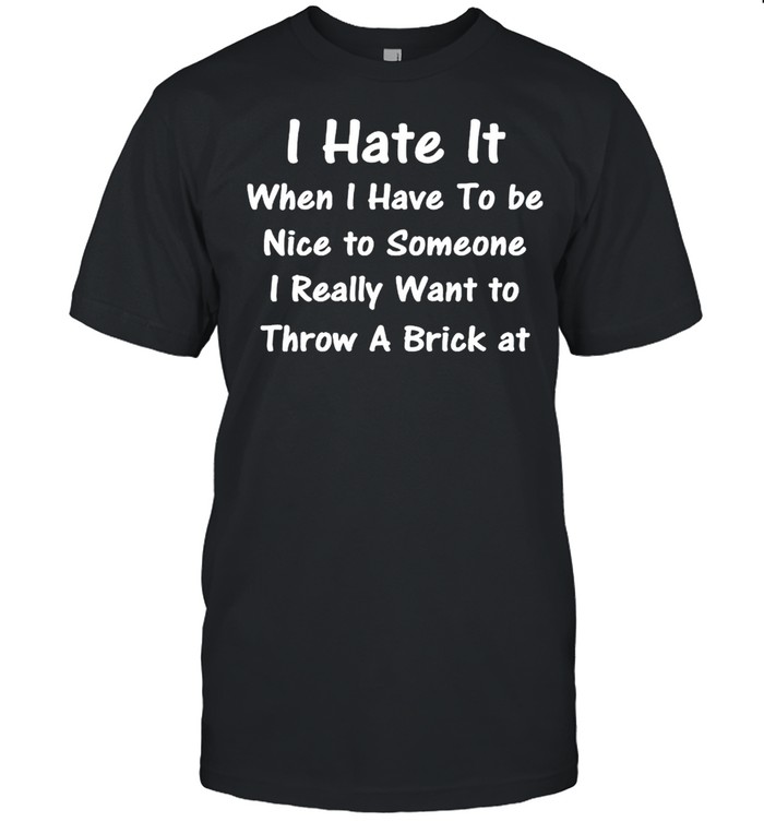 I hate it when I have to be nice to someone shirt Classic Men's T-shirt