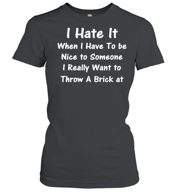 I hate it when I have to be nice to someone shirt Classic Women's T-shirt