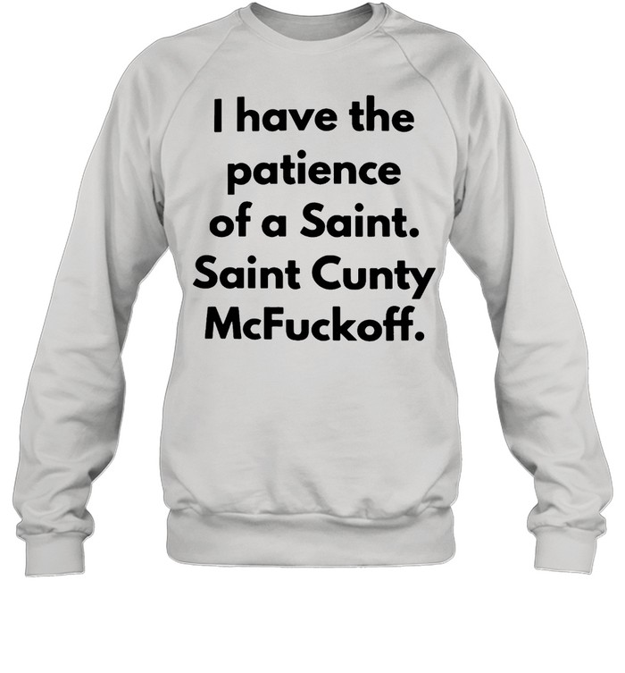 I Have The Patinece Of A Saint Saint Cunty Mcfuyckoff Shirt Unisex Sweatshirt