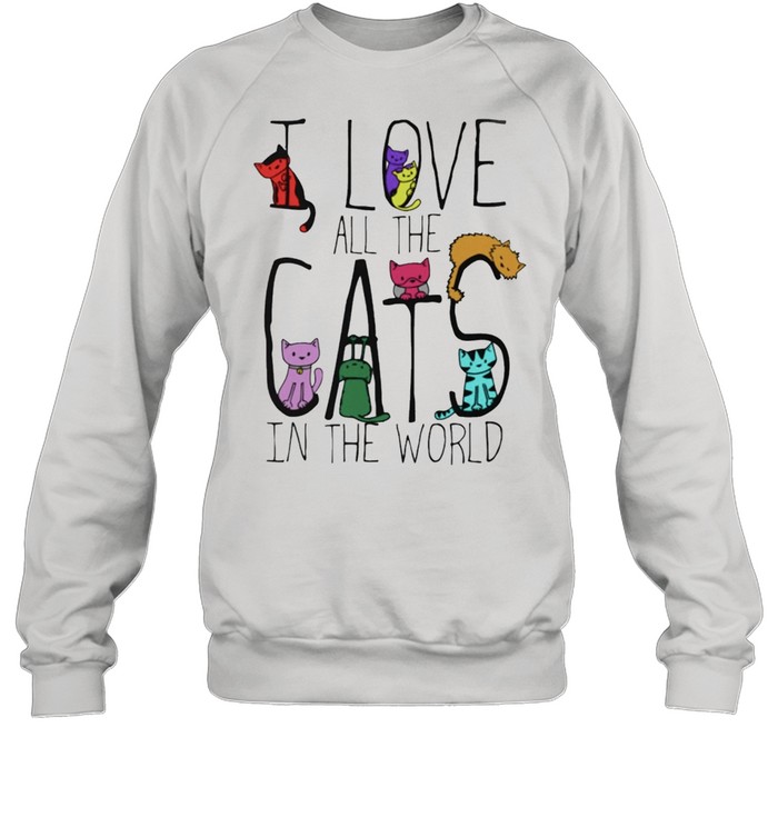 I Love All The Cat In The World Shirt Unisex Sweatshirt