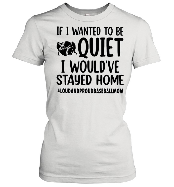 If I Wanted To Be Quiet I Would’ve Stayed Home Loud And Proud Baseball Mom T-Shirt Classic Women'S T-Shirt