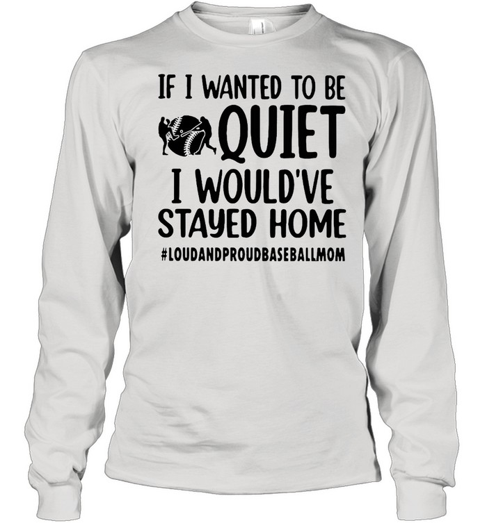 If I Wanted To Be Quiet I Would’ve Stayed Home Loud And Proud Baseball Mom T-Shirt Long Sleeved T-Shirt
