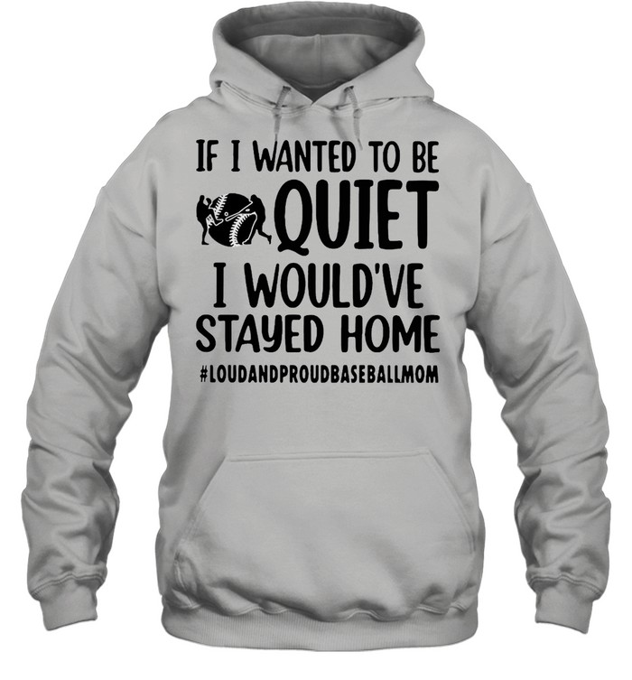 If I Wanted To Be Quiet I Would’ve Stayed Home Loud And Proud Baseball Mom T-Shirt Unisex Hoodie