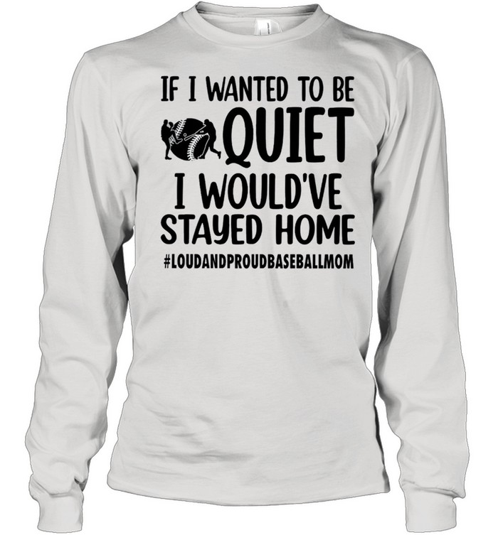 If I Wanted To Be Quiet I Would’ve Stayed Home Shirt Long Sleeved T-Shirt