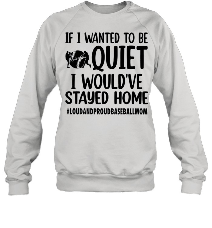 If I Wanted To Be Quiet I Would’ve Stayed Home Shirt Unisex Sweatshirt