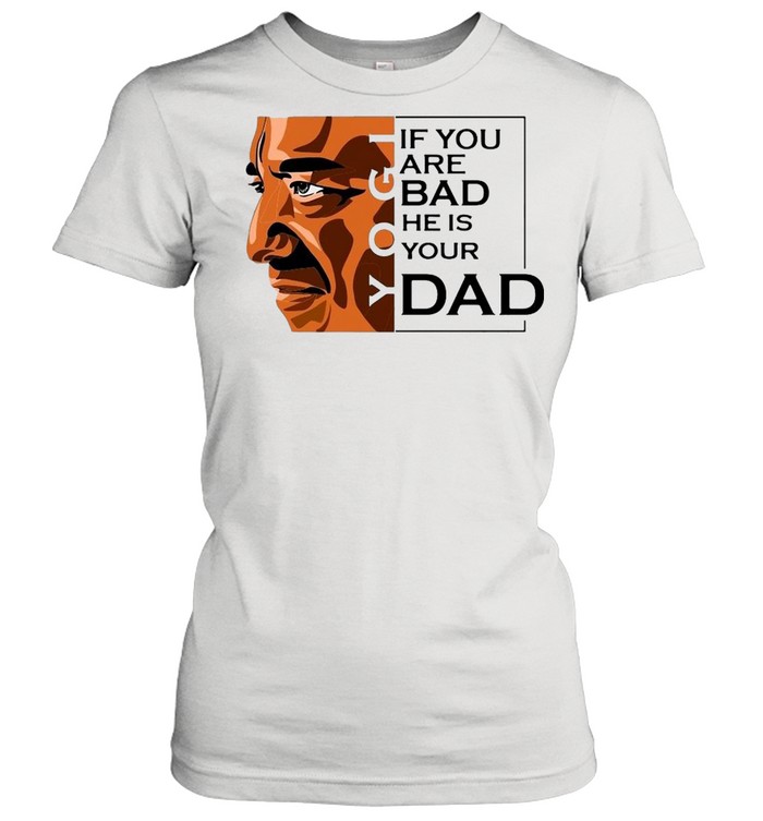 If You Are Bad He Is Your Dad T-Shirt Classic Women'S T-Shirt