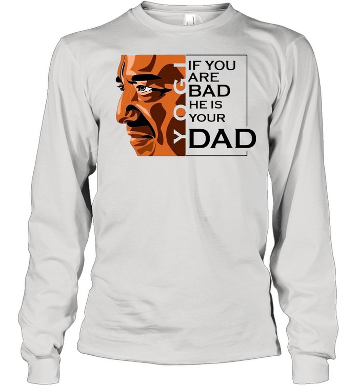 If You Are Bad He Is Your Dad T-Shirt Long Sleeved T-Shirt