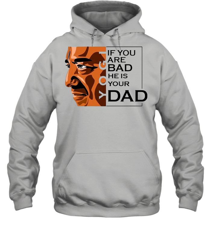 If You Are Bad He Is Your Dad T-Shirt Unisex Hoodie