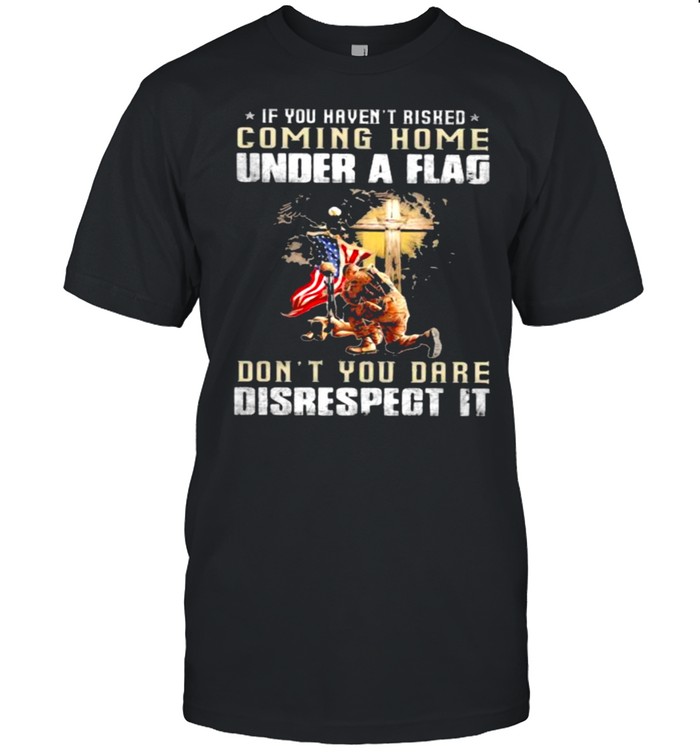 If You Haven’t Risked Coming Home Under A Fag Don’t You Dare Disrespect It Veteran American Flag  Classic Men's T-shirt