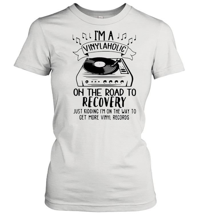 I’m A Vinylaholic On The Road To Recovery Just Kidding I’m On The Way To Get More Vinyl Records  Classic Women'S T-Shirt