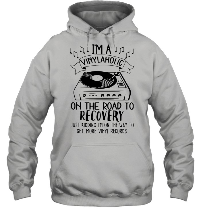 I’m A Vinylaholic On The Road To Recovery Just Kidding I’m On The Way To Get More Vinyl Records  Unisex Hoodie
